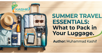 Summer Travel Essentials: What to Pack in Your Luggage (Pakistan Edition)